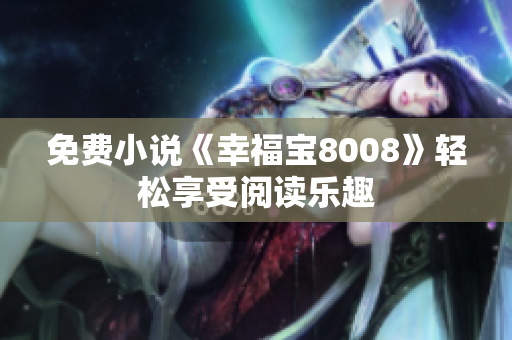 免费小说《幸福宝8008》轻松享受阅读乐趣