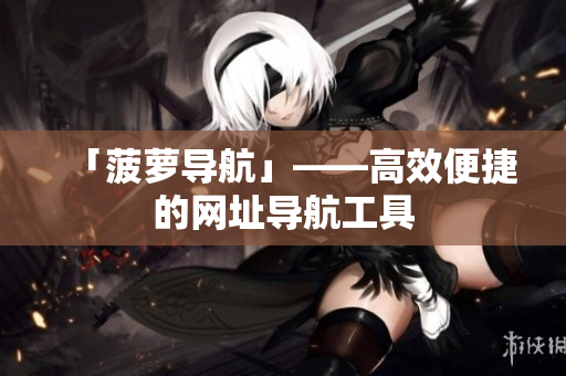 「菠萝导航」——高效便捷的网址导航工具