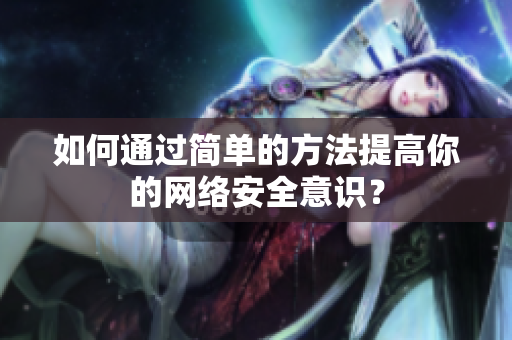 如何通过简单的方法提高你的网络安全意识？