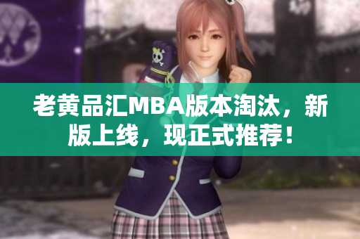 老黄品汇MBA版本淘汰，新版上线，现正式推荐！