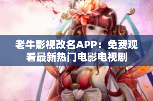 老牛影视改名APP：免费观看最新热门电影电视剧