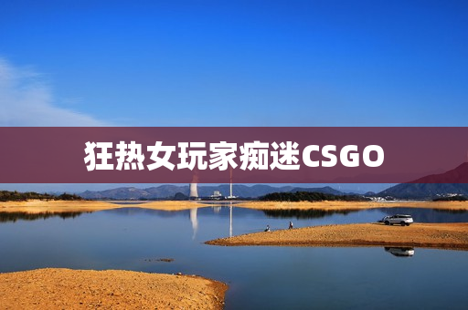 狂热女玩家痴迷CSGO