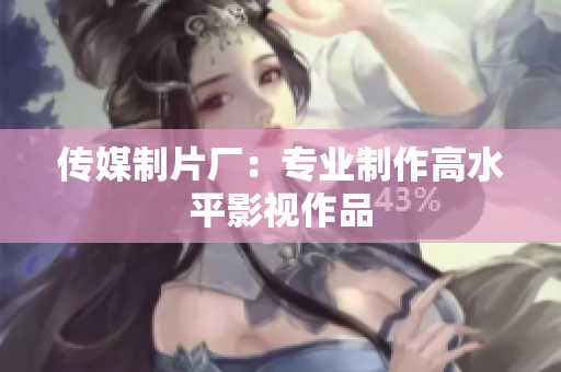传媒制片厂：专业制作高水平影视作品
