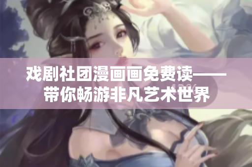 戏剧社团漫画画免费读——带你畅游非凡艺术世界
