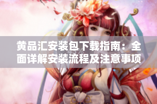 黄品汇安装包下载指南：全面详解安装流程及注意事项