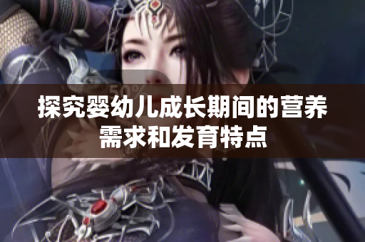 探究婴幼儿成长期间的营养需求和发育特点