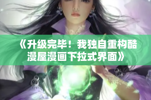 《升级完毕！我独自重构酷漫屋漫画下拉式界面》