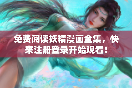 免费阅读妖精漫画全集，快来注册登录开始观看！
