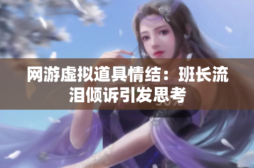 网游虚拟道具情结：班长流泪倾诉引发思考