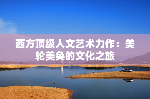 西方顶级人文艺术力作：美轮美奂的文化之旅