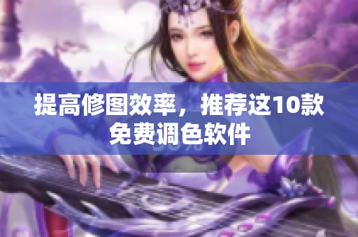 提高修图效率，推荐这10款免费调色软件