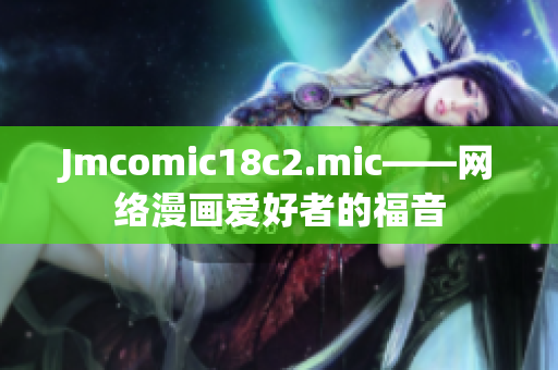 Jmcomic18c2.mic——网络漫画爱好者的福音
