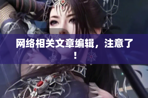 网络相关文章编辑，注意了！