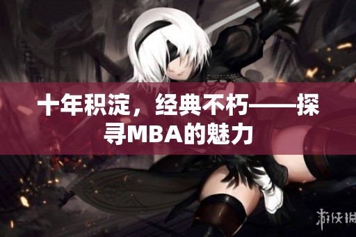 十年积淀，经典不朽——探寻MBA的魅力