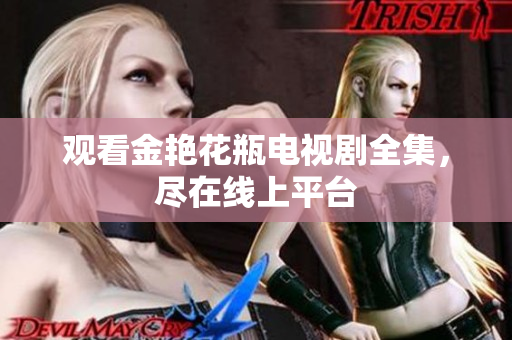 观看金艳花瓶电视剧全集，尽在线上平台