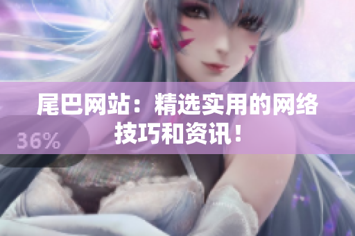 尾巴网站：精选实用的网络技巧和资讯！