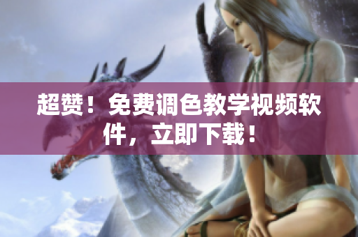 超赞！免费调色教学视频软件，立即下载！