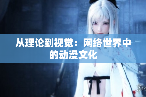 从理论到视觉：网络世界中的动漫文化