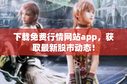 下载免费行情网站app，获取最新股市动态！