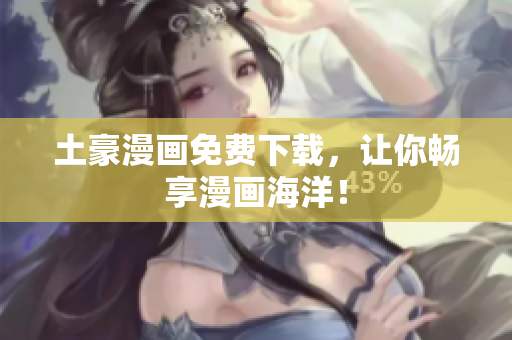 土豪漫画免费下载，让你畅享漫画海洋！