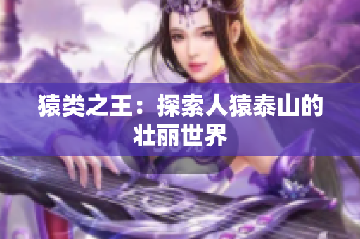 猿类之王：探索人猿泰山的壮丽世界