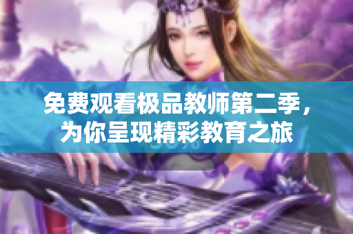 免费观看极品教师第二季，为你呈现精彩教育之旅
