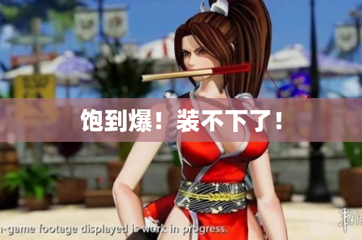饱到爆！装不下了！