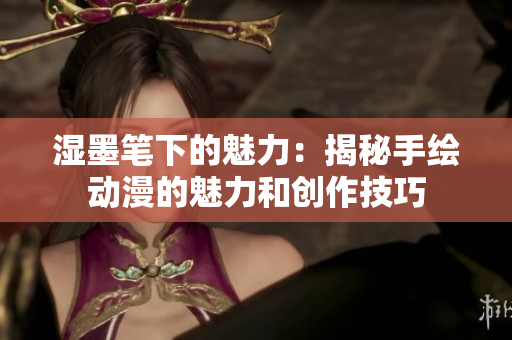 湿墨笔下的魅力：揭秘手绘动漫的魅力和创作技巧