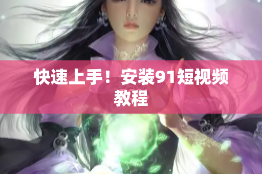 快速上手！安装91短视频教程