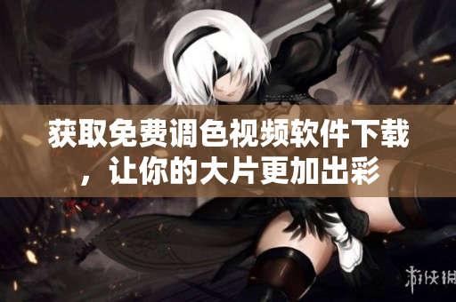 获取免费调色视频软件下载，让你的大片更加出彩