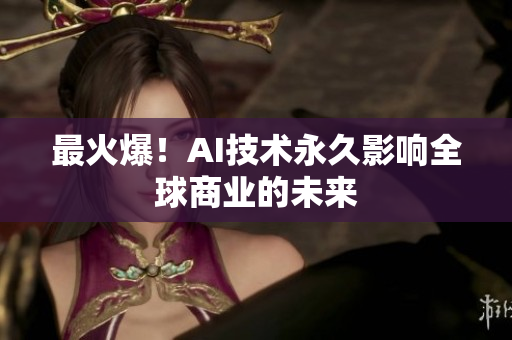 最火爆！AI技术永久影响全球商业的未来