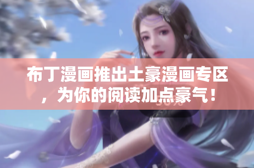 布丁漫画推出土豪漫画专区，为你的阅读加点豪气！