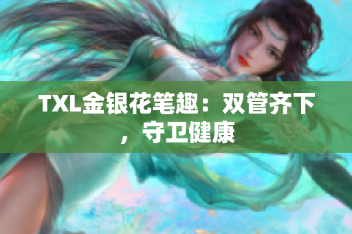 TXL金银花笔趣：双管齐下，守卫健康
