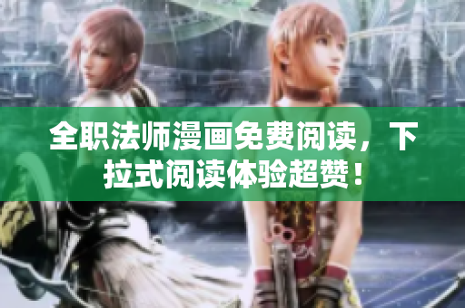 全职法师漫画免费阅读，下拉式阅读体验超赞！
