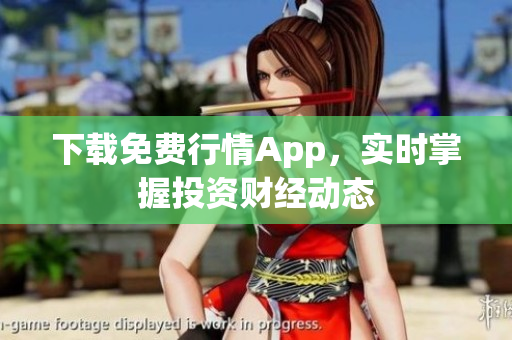 下载免费行情App，实时掌握投资财经动态