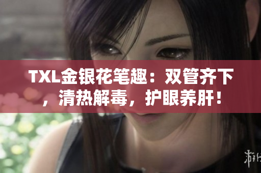 TXL金银花笔趣：双管齐下，清热解毒，护眼养肝！