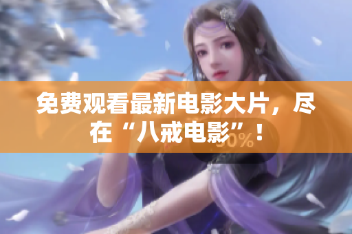 免费观看最新电影大片，尽在“八戒电影”！