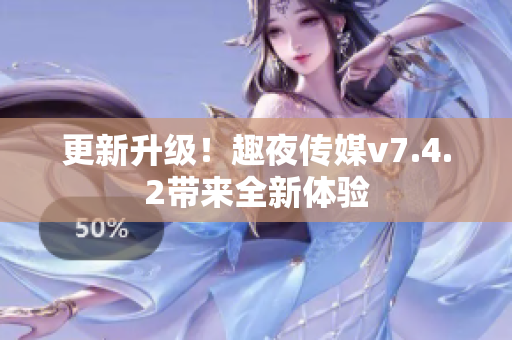 更新升级！趣夜传媒v7.4.2带来全新体验