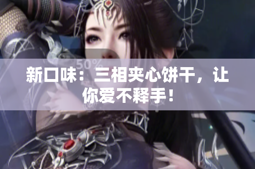 新口味：三相夹心饼干，让你爱不释手！
