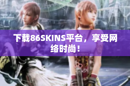 下载86SKINS平台，享受网络时尚！