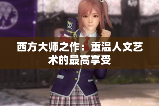 西方大师之作：重温人文艺术的最高享受