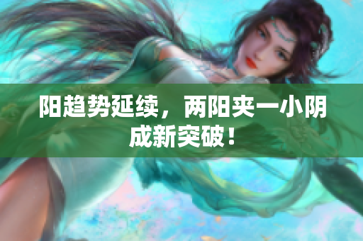 阳趋势延续，两阳夹一小阴成新突破！