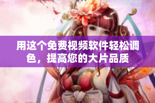 用这个免费视频软件轻松调色，提高您的大片品质
