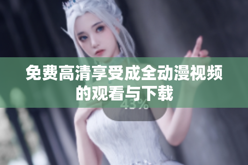 免费高清享受成全动漫视频的观看与下载