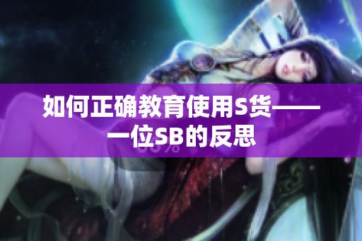 如何正确教育使用S货——一位SB的反思