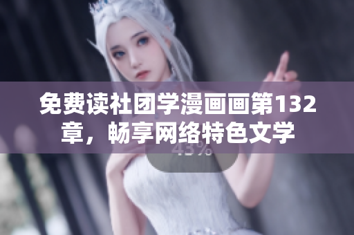 免费读社团学漫画画第132章，畅享网络特色文学