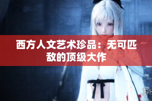 西方人文艺术珍品：无可匹敌的顶级大作
