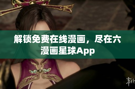 解锁免费在线漫画，尽在六漫画星球App