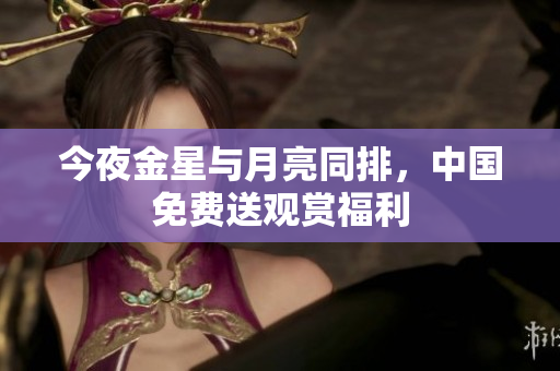 今夜金星与月亮同排，中国免费送观赏福利