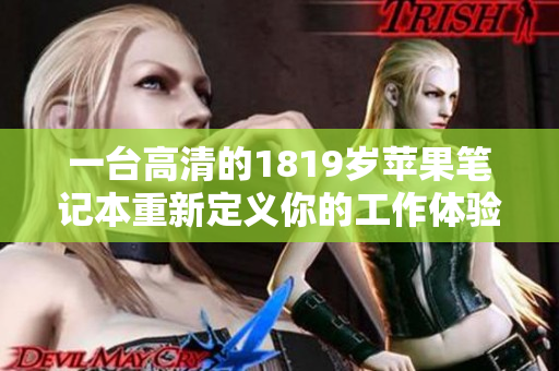 一台高清的1819岁苹果笔记本重新定义你的工作体验